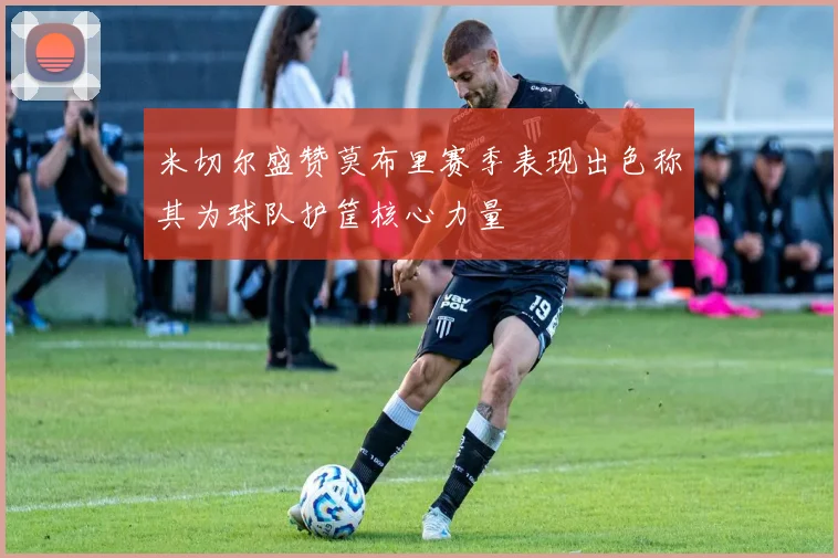 米切尔盛赞莫布里赛季表现出色称其为球队护筐核心力量