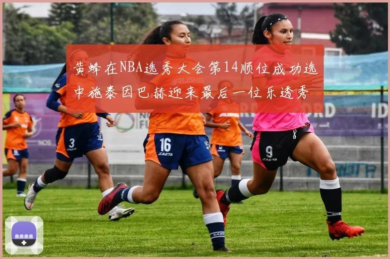黄蜂在NBA选秀大会第14顺位成功选中施泰因巴赫迎来最后一位乐透秀