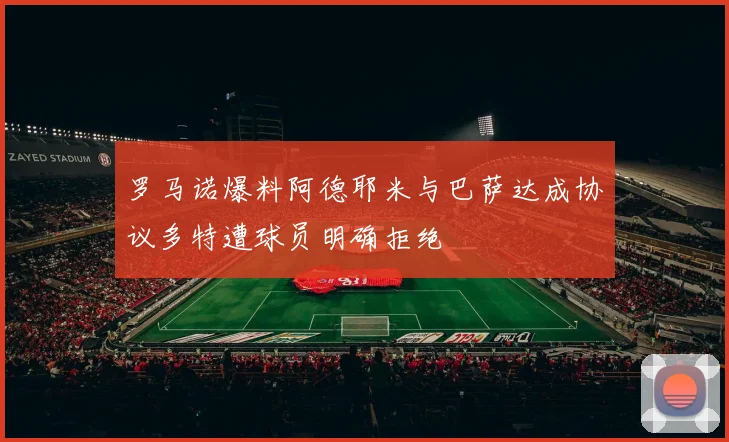 罗马诺爆料阿德耶米与巴萨达成协议多特遭球员明确拒绝