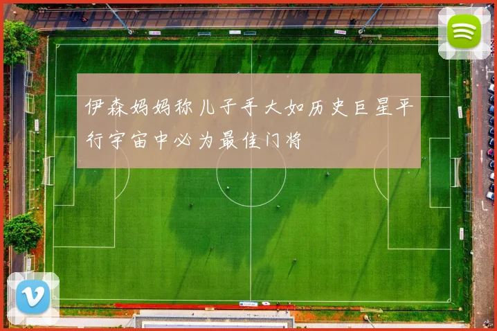 伊森妈妈称儿子手大如历史巨星平行宇宙中必为最佳门将