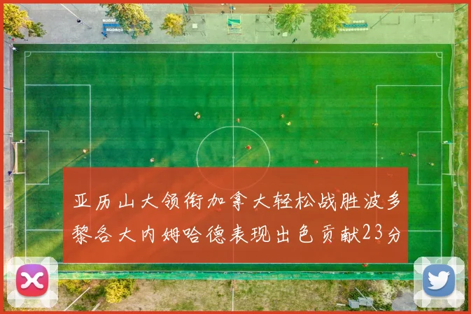 亚历山大领衔加拿大轻松战胜波多黎各大内姆哈德表现出色贡献23分