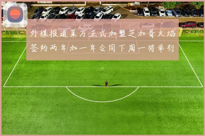 外媒报道莱万正式加盟芝加哥火焰签约两年加一年合同下周一将举行亮相仪式