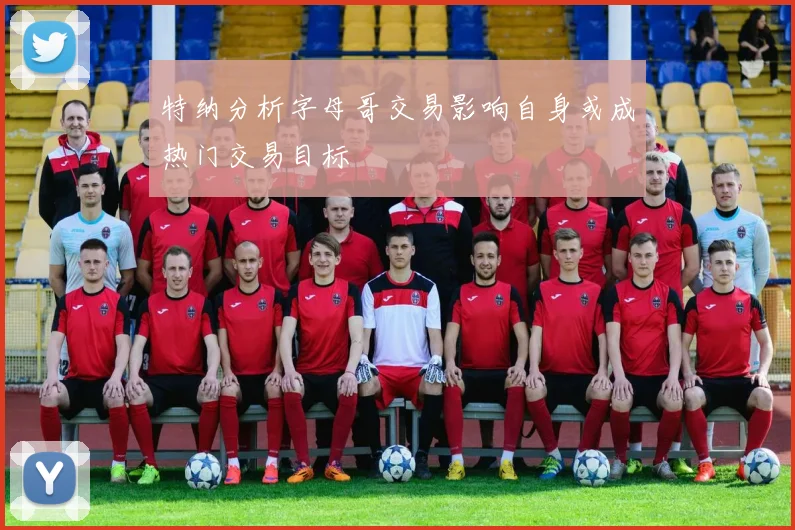 特纳分析字母哥交易影响自身或成热门交易目标