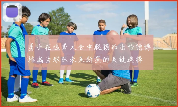 勇士在选秀大会中脱颖而出伦德博格成为球队未来新星的关键选择