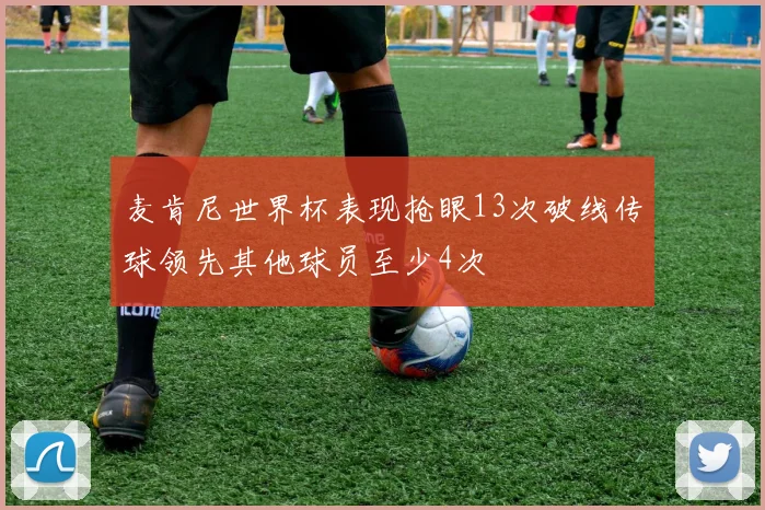 麦肯尼世界杯表现抢眼13次破线传球领先其他球员至少4次